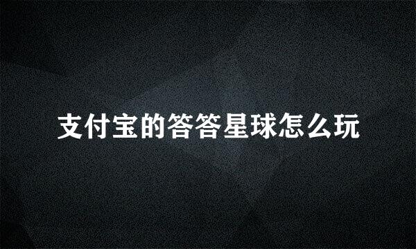支付宝的答答星球怎么玩