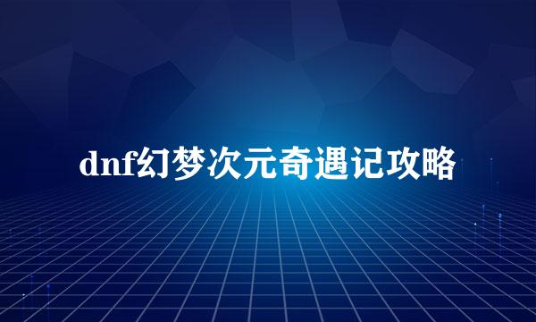 dnf幻梦次元奇遇记攻略