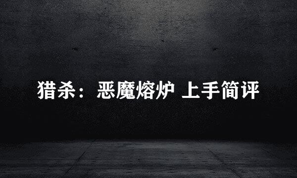 猎杀：恶魔熔炉 上手简评