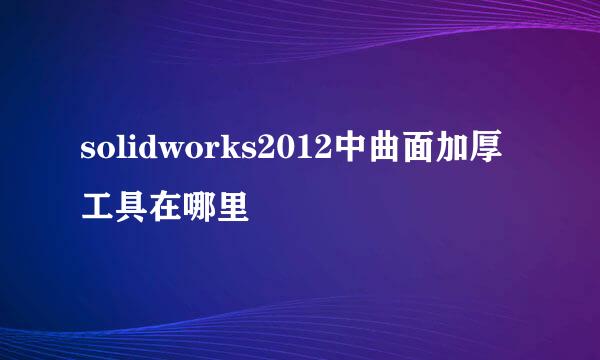 solidworks2012中曲面加厚工具在哪里