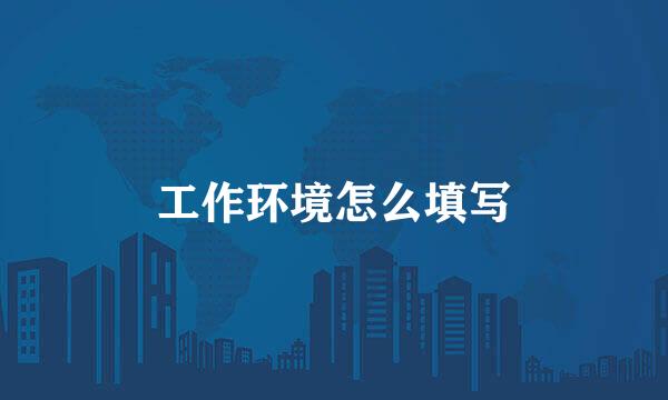 工作环境怎么填写