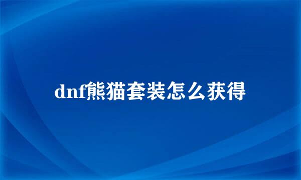 dnf熊猫套装怎么获得
