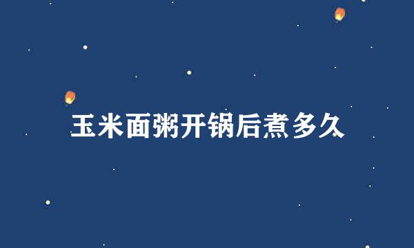 玉米面粥开锅后煮多久