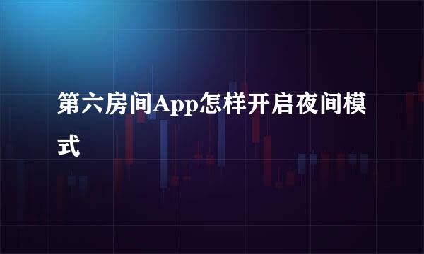第六房间App怎样开启夜间模式