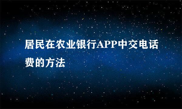 居民在农业银行APP中交电话费的方法