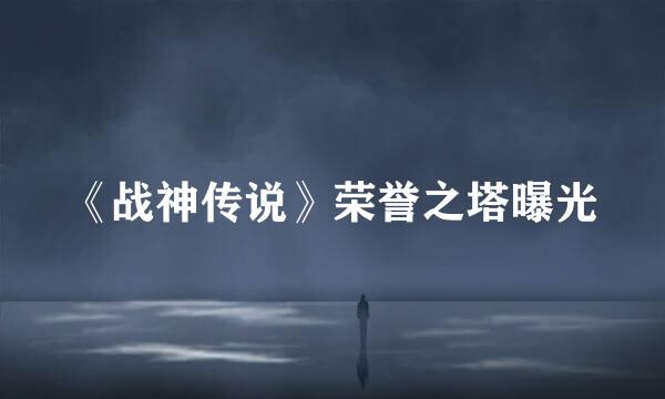 《战神传说》荣誉之塔曝光