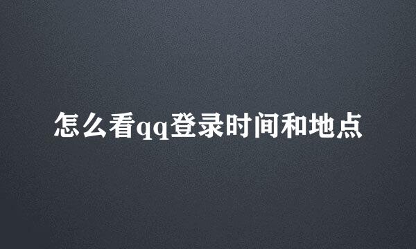 怎么看qq登录时间和地点