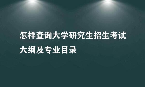怎样查询大学研究生招生考试大纲及专业目录