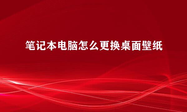 笔记本电脑怎么更换桌面壁纸