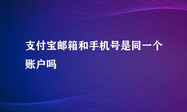 支付宝邮箱和手机号是同一个账户吗