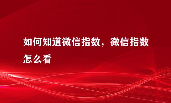 如何知道微信指数，微信指数怎么看