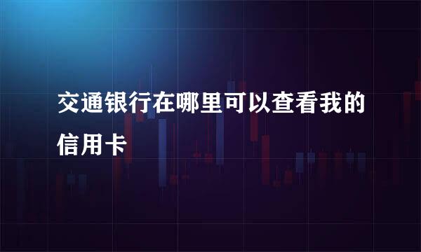 交通银行在哪里可以查看我的信用卡