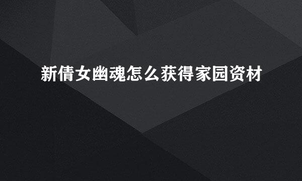 新倩女幽魂怎么获得家园资材