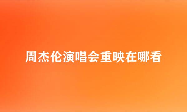 周杰伦演唱会重映在哪看