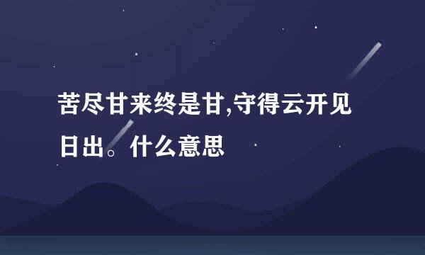 苦尽甘来终是甘,守得云开见日出。什么意思