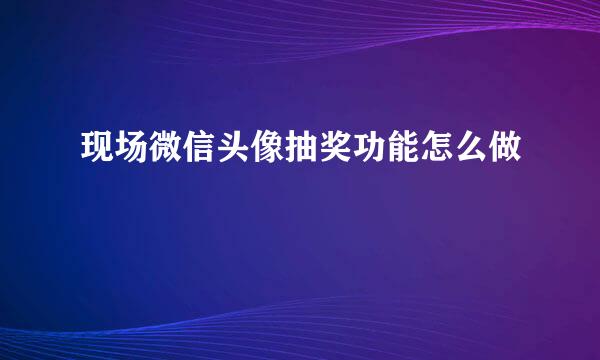 现场微信头像抽奖功能怎么做