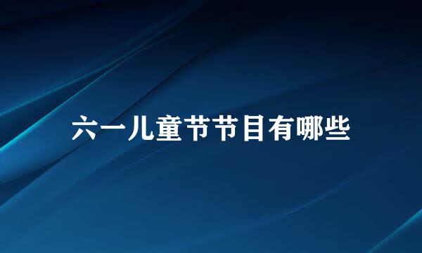 六一儿童节节目有哪些