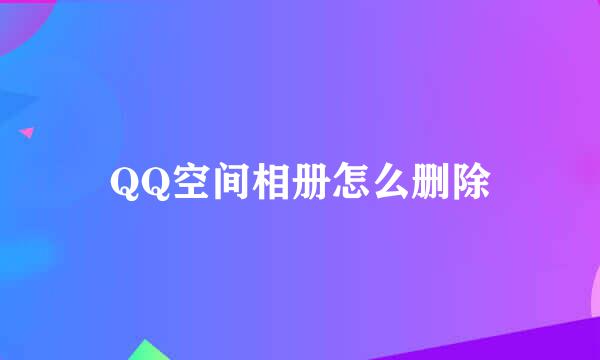 QQ空间相册怎么删除