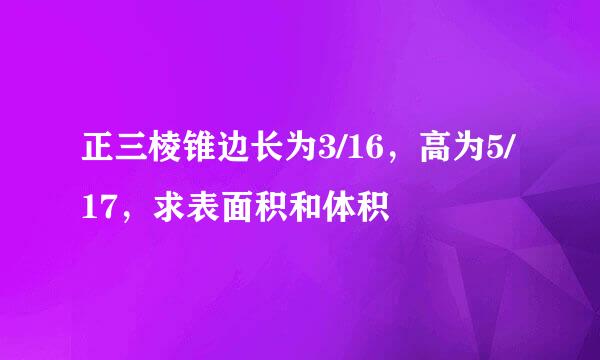 正三棱锥边长为3/16，高为5/17，求表面积和体积