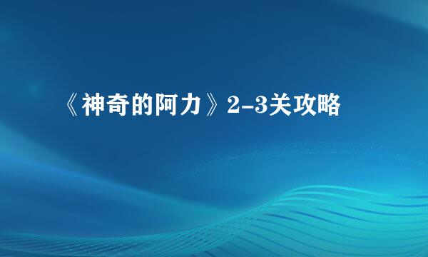 《神奇的阿力》2-3关攻略