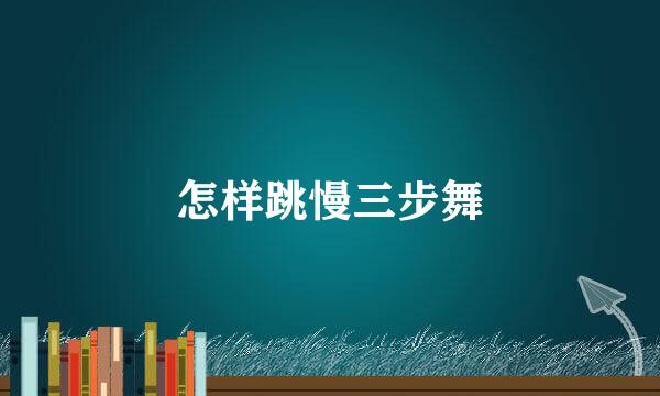 怎样跳慢三步舞