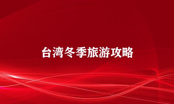 台湾冬季旅游攻略