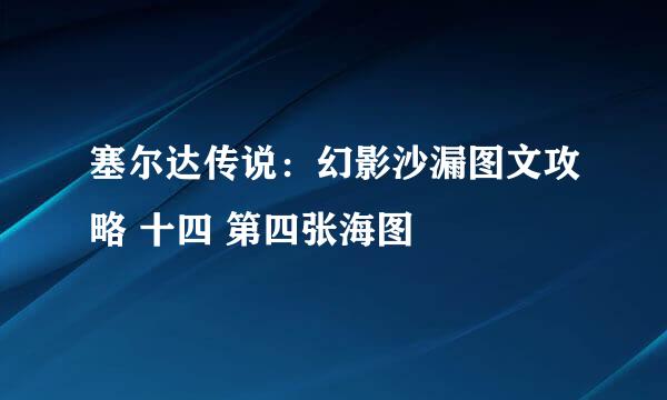 塞尔达传说:幻影沙漏图文攻略 十四 第四张海图