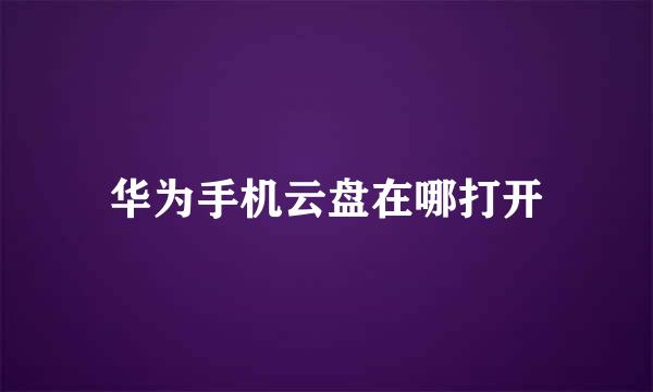 华为手机云盘在哪打开