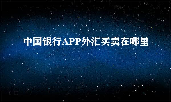 中国银行APP外汇买卖在哪里