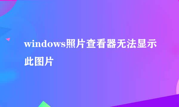 windows照片查看器无法显示此图片