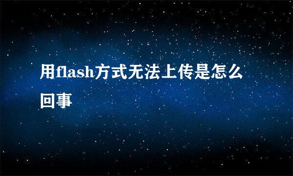 用flash方式无法上传是怎么回事