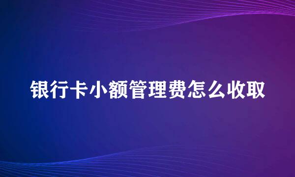 银行卡小额管理费怎么收取