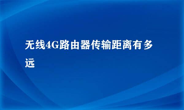 无线4G路由器传输距离有多远