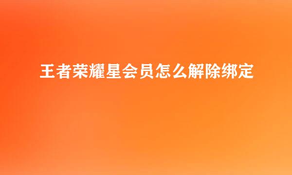 王者荣耀星会员怎么解除绑定