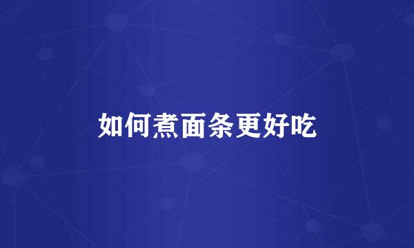 如何煮面条更好吃