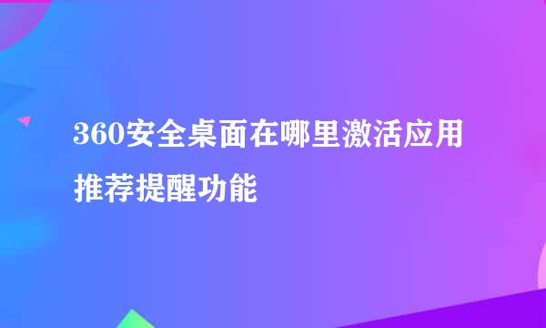 360安全桌面在哪里激活应用推荐提醒功能