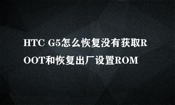 HTC G5怎么恢复没有获取ROOT和恢复出厂设置ROM