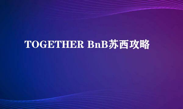 TOGETHER BnB苏西攻略