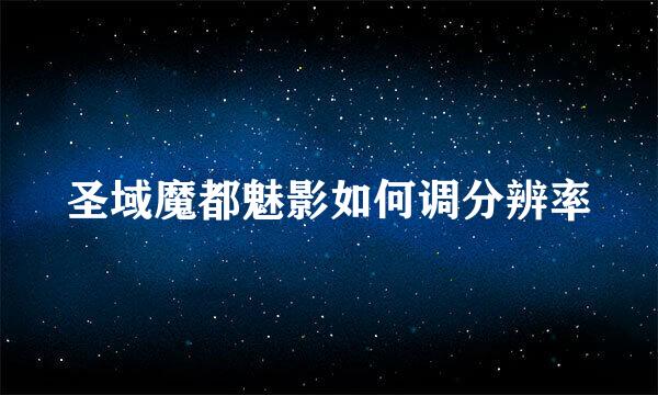 圣域魔都魅影如何调分辨率