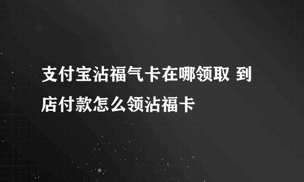 支付宝沾福气卡在哪领取 到店付款怎么领沾福卡