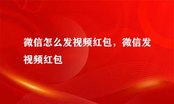 微信怎么发视频红包，微信发视频红包