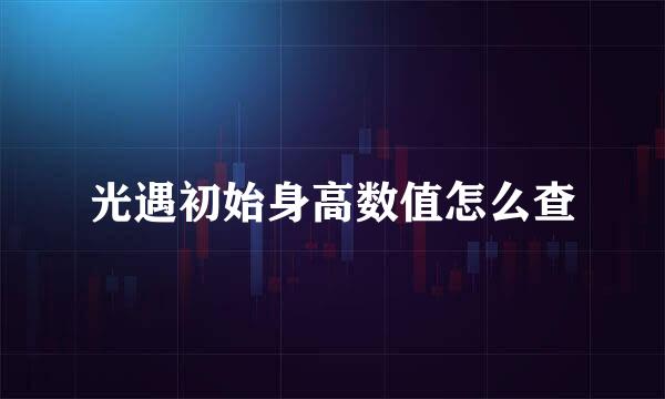 光遇初始身高数值怎么查