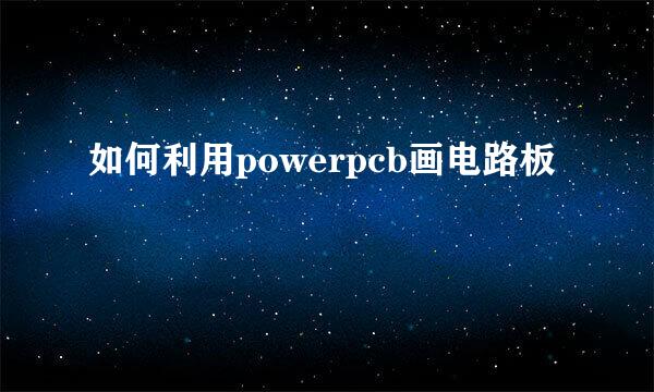 如何利用powerpcb画电路板