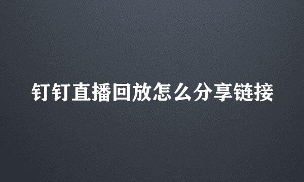 钉钉直播回放怎么分享链接