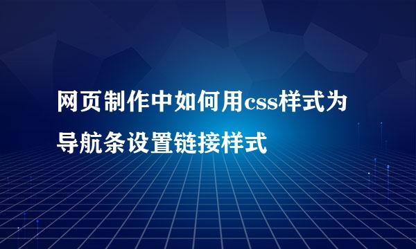 网页制作中如何用css样式为导航条设置链接样式