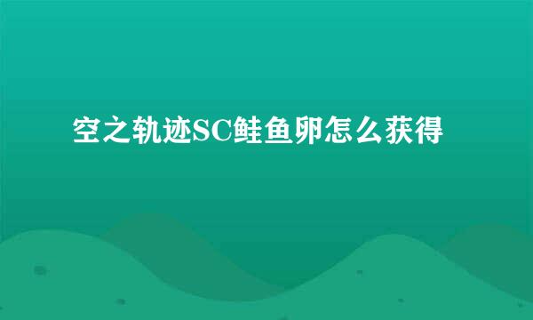 空之轨迹SC鲑鱼卵怎么获得
