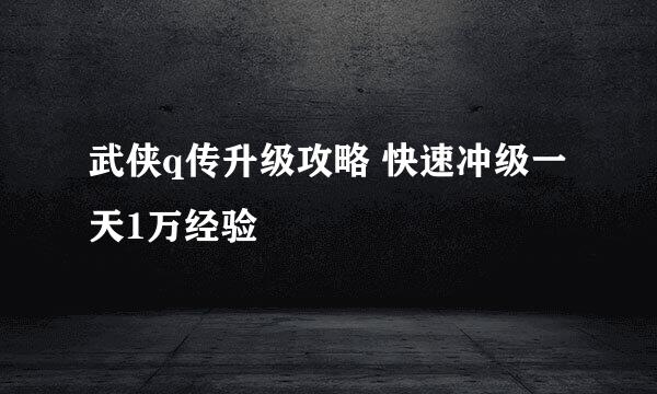 武侠q传升级攻略 快速冲级一天1万经验