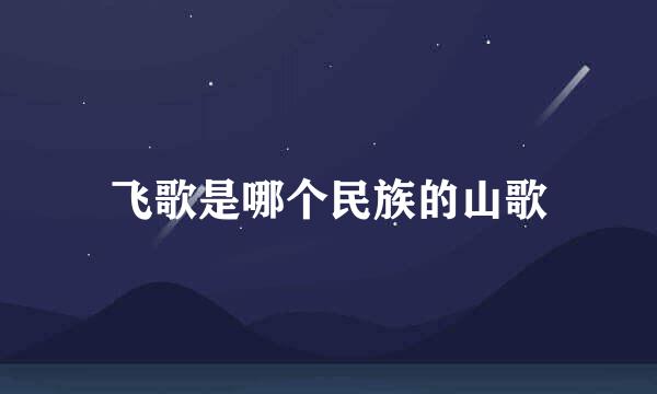 飞歌是哪个民族的山歌