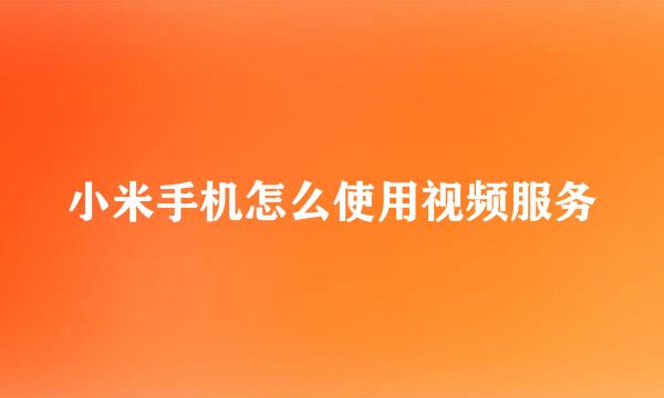小米手机怎么使用视频服务