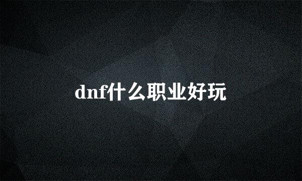 dnf什么职业好玩
